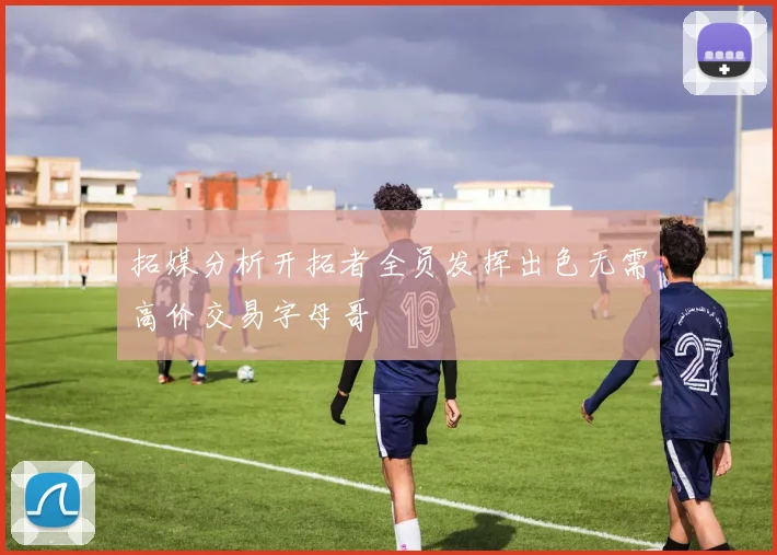 拓媒分析开拓者全员发挥出色无需高价交易字母哥