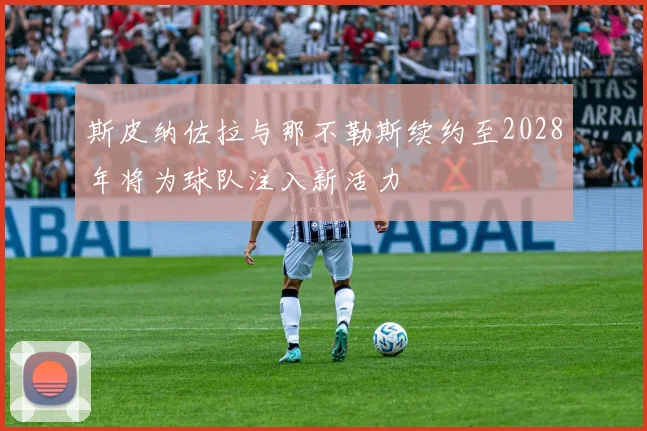 斯皮纳佐拉与那不勒斯续约至2028年将为球队注入新活力