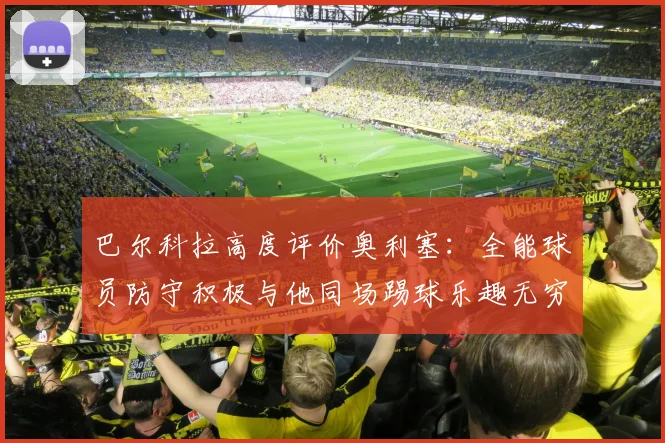 巴尔科拉高度评价奥利塞：全能球员防守积极与他同场踢球乐趣无穷