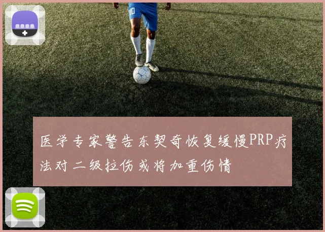 医学专家警告东契奇恢复缓慢PRP疗法对二级拉伤或将加重伤情