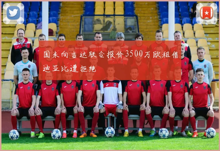 国米向吉达联合报价3500万欧租借迪亚比遭拒绝