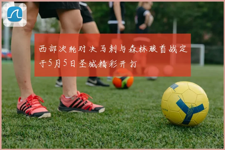 西部次轮对决马刺与森林狼首战定于5月5日圣城精彩开打