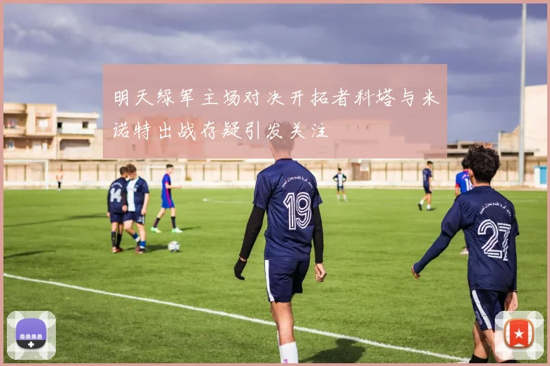 明天绿军主场对决开拓者科塔与米诺特出战存疑引发关注