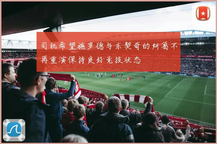 司机希望施罗德与东契奇的纠葛不再重演保持良好竞技状态