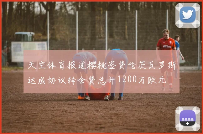 天空体育报道樱桃签费伦茨瓦罗斯达成协议转会费总计1200万欧元