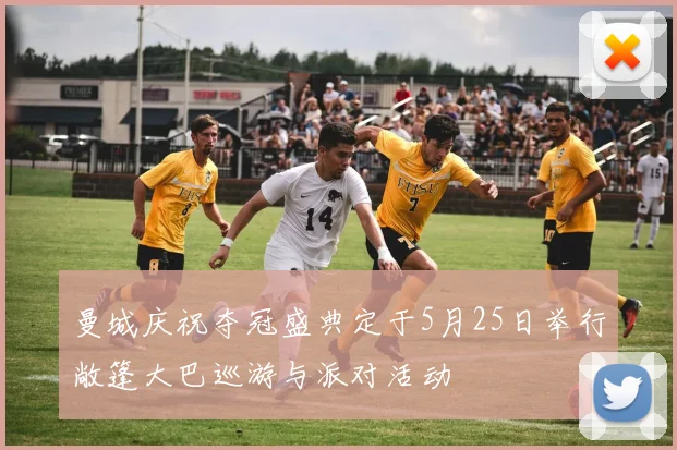 曼城庆祝夺冠盛典定于5月25日举行敞篷大巴巡游与派对活动