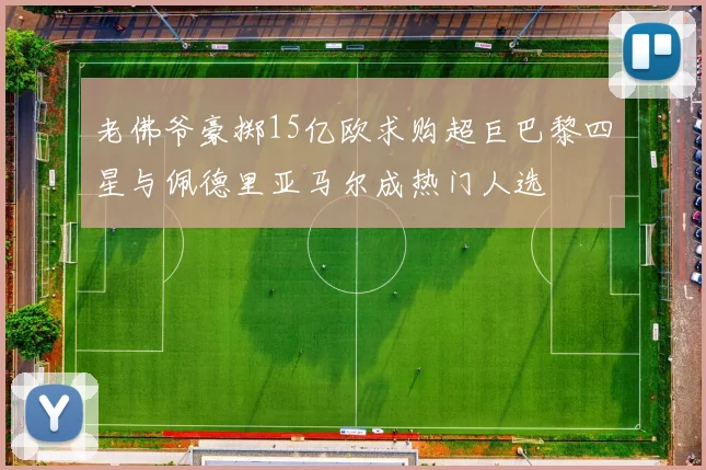 老佛爷豪掷15亿欧求购超巨巴黎四星与佩德里亚马尔成热门人选