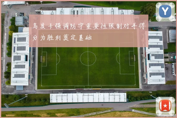 乌度卡强调防守重要性限制对手得分为胜利奠定基础