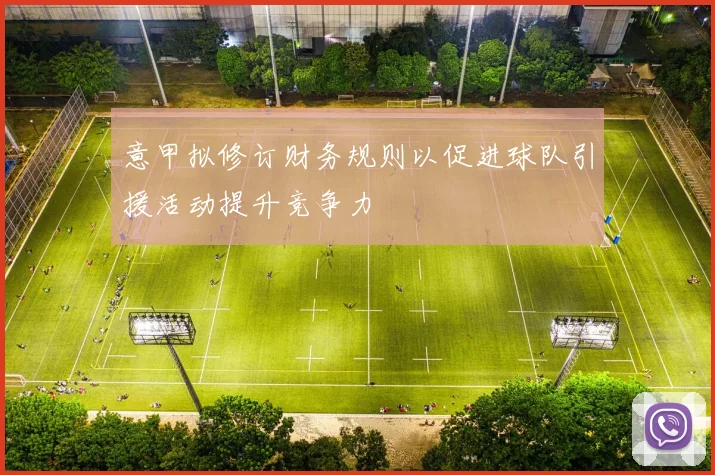 意甲拟修订财务规则以促进球队引援活动提升竞争力